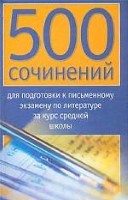 500 сочинений для подготовки к письменному экзамену по литературе за курс средне