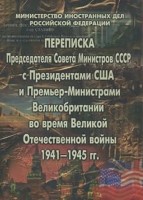 Переписка Председателя Совета Министров СССР с президентами США и Премьер-министрами Великобритании во время Великой Отечественной войны 1941-1945 гг.